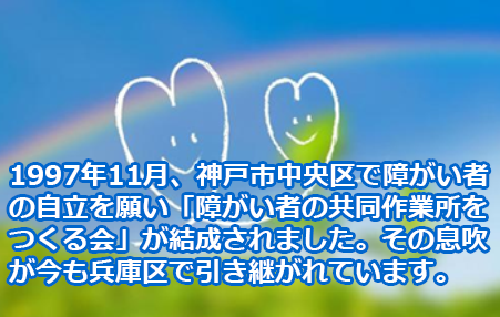 1997年11月、神戸市中央区で障がい者の自立を願い「障がい者の共同作業所をつくる会」が結成されました。その息吹が今も兵庫区で引き継がれています。